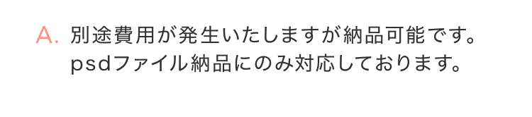 別途費用が発生いたしますが納品可能です。psdファイル納品にのみ対応しております。