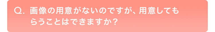 画像の用意がないのですが、用意してもらうことはできますか？