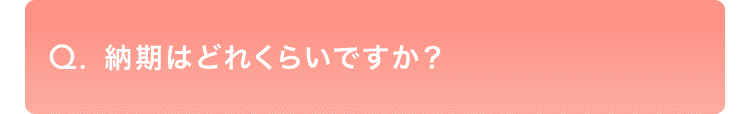 納期はどれくらいですか？