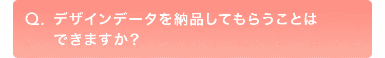 デザインデータを納品してもらうことはできますか？